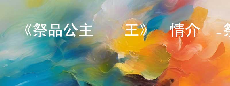 影視迷卞成剛的個人博客,《祭品公主與獸王》詳情介紹_祭品公主與獸王已完結在線觀看_祭品公主與獸王迅雷下載_日漫